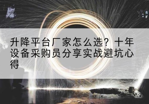 乾安升降平台厂家-怎么选？十年设备采购员分享实战避坑心得