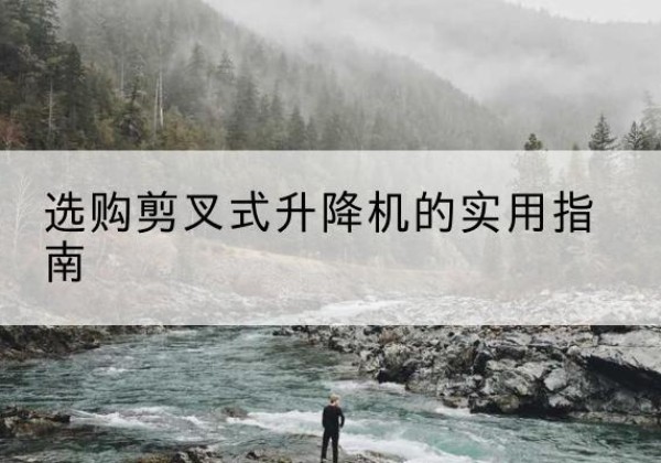 乾安剪叉式升降机怎么选-选购剪叉式升降机的实用指南