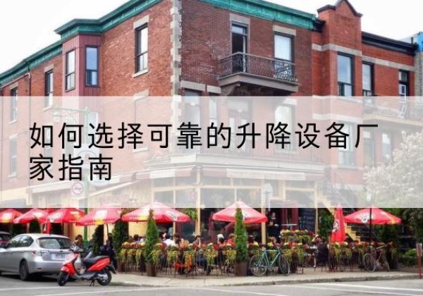 乾安电动升降机厂家-如何选择可靠的升降设备厂家指南